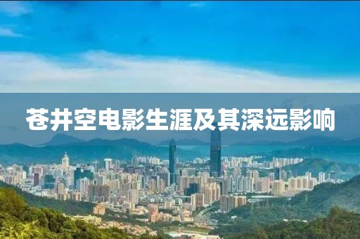 苍井空电影生涯及其深远影响
