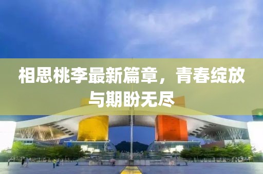 相思桃李最新篇章，青春绽放与期盼无尽