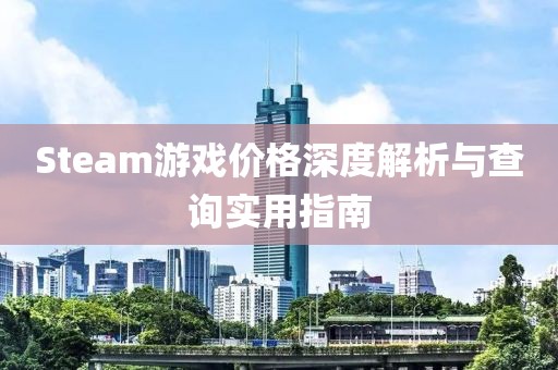 Steam游戏价格深度解析与查询实用指南
