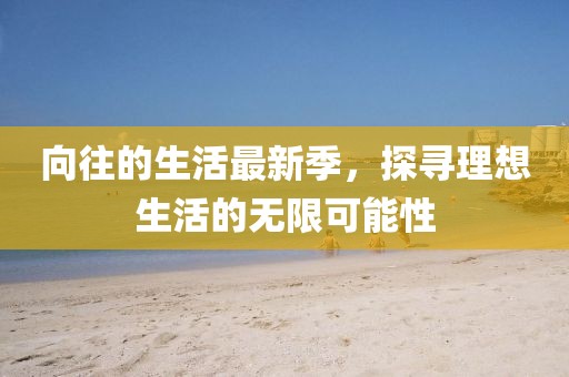 向往的生活最新季，探寻理想生活的无限可能性