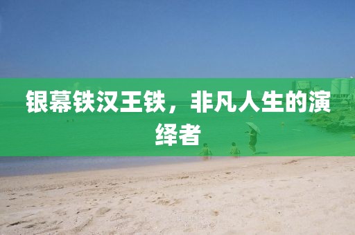 银幕铁汉王铁，非凡人生的演绎者