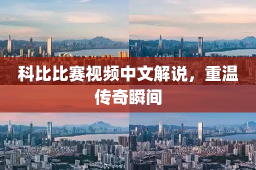 科比比赛视频中文解说，重温传奇瞬间