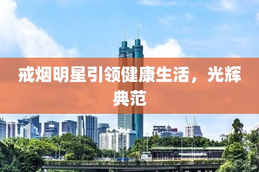 戒烟明星引领健康生活，光辉典范