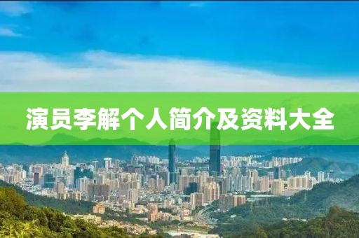 演员李解个人简介及资料大全