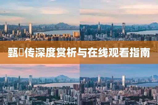 甄嬛传深度赏析与在线观看指南