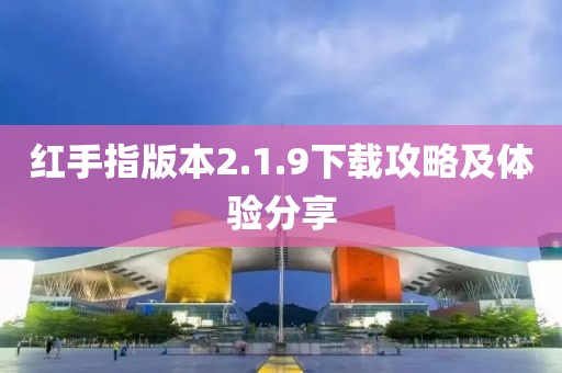 红手指版本2.1.9下载攻略及体验分享