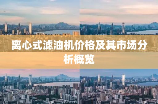 离心式滤油机价格及其市场分析概览