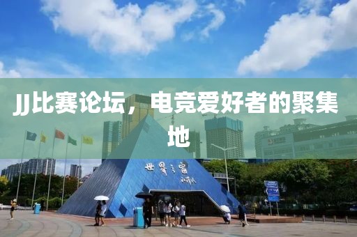 JJ比赛论坛，电竞爱好者的聚集地