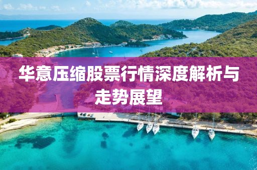 华意压缩股票行情深度解析与走势展望