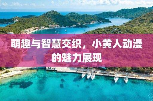 萌趣与智慧交织，小黄人动漫的魅力展现