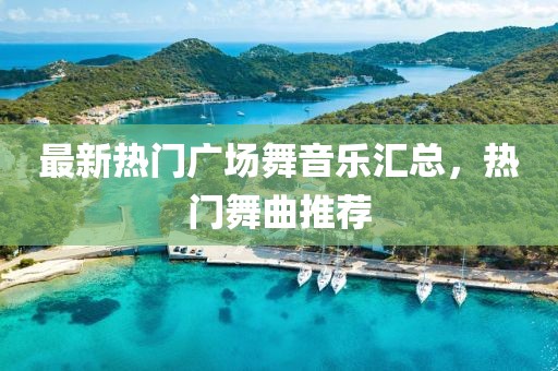 最新热门广场舞音乐汇总，热门舞曲推荐