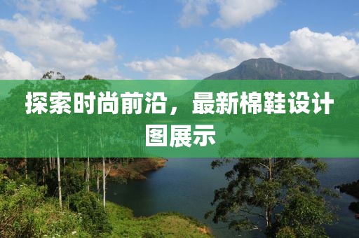 探索时尚前沿，最新棉鞋设计图展示