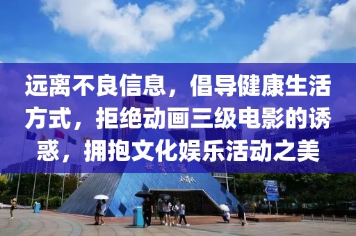 远离不良信息，倡导健康生活方式，拒绝动画三级电影的诱惑，拥抱文化娱乐活动之美