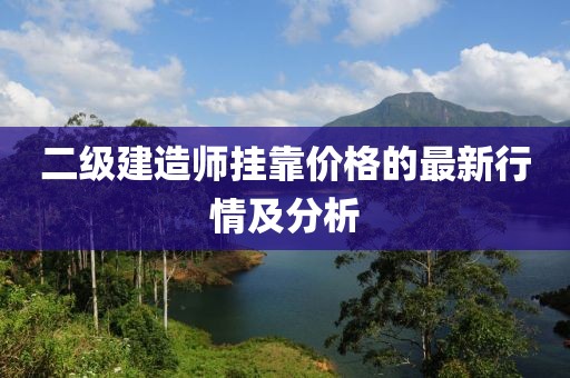 二级建造师挂靠价格的最新行情及分析