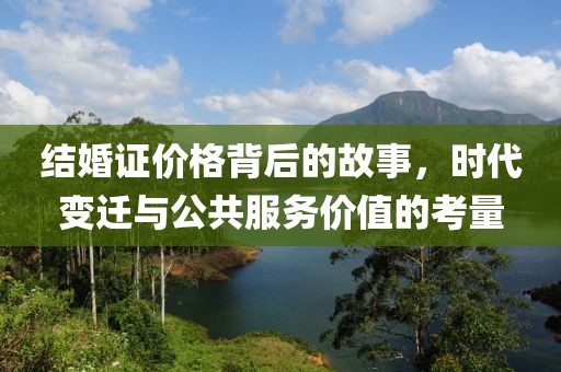 结婚证价格背后的故事，时代变迁与公共服务价值的考量