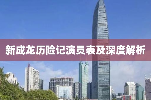 新成龙历险记演员表及深度解析