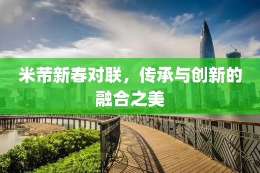 米芾新春对联，传承与创新的融合之美
