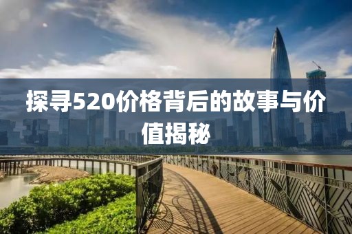 探寻520价格背后的故事与价值揭秘