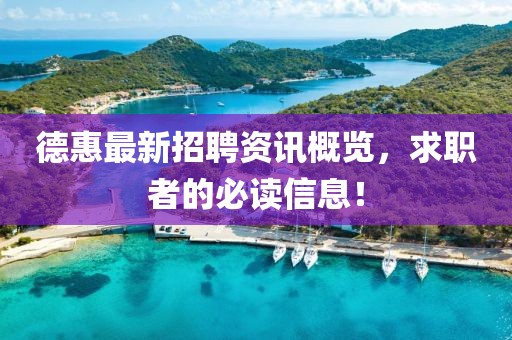 德惠最新招聘资讯概览，求职者的必读信息！