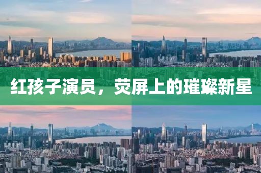红孩子演员，荧屏上的璀璨新星