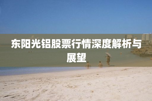 东阳光铝股票行情深度解析与展望