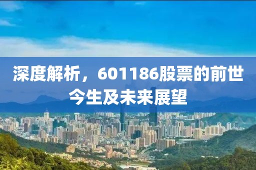 深度解析，601186股票的前世今生及未来展望