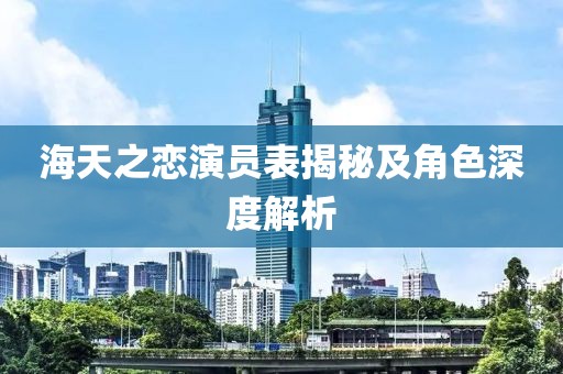 海天之恋演员表揭秘及角色深度解析
