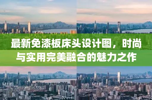 最新免漆板床头设计图，时尚与实用完美融合的魅力之作