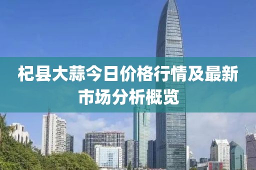 杞县大蒜今日价格行情及最新市场分析概览