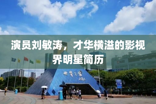 演员刘敏涛，才华横溢的影视界明星简历