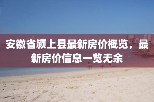 安徽省颍上县最新房价概览，最新房价信息一览无余