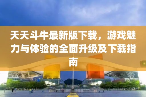 天天斗牛最新版下载，游戏魅力与体验的全面升级及下载指南
