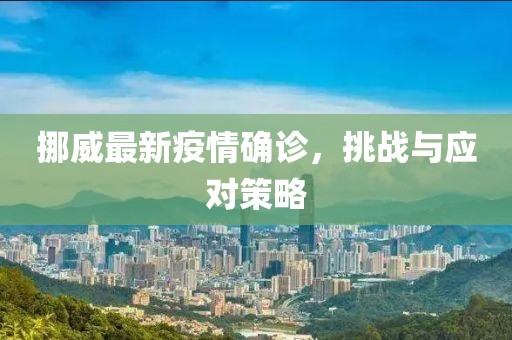 挪威最新疫情确诊，挑战与应对策略