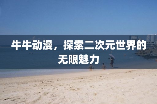 牛牛动漫，探索二次元世界的无限魅力