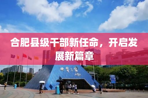 合肥县级干部新任命，开启发展新篇章