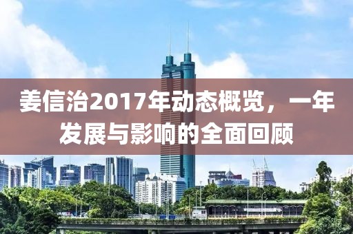 姜信治2017年动态概览，一年发展与影响的全面回顾