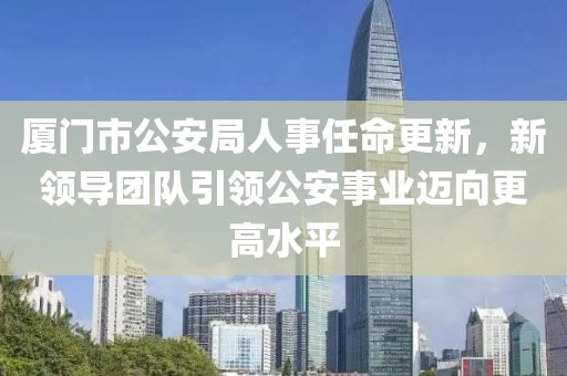 厦门市公安局人事任命更新，新领导团队引领公安事业迈向更高水平