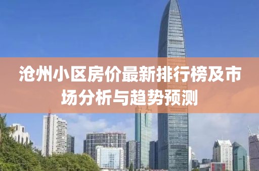 沧州小区房价最新排行榜及市场分析与趋势预测