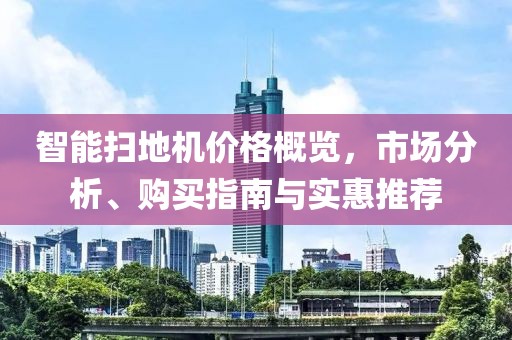 智能扫地机价格概览，市场分析、购买指南与实惠推荐
