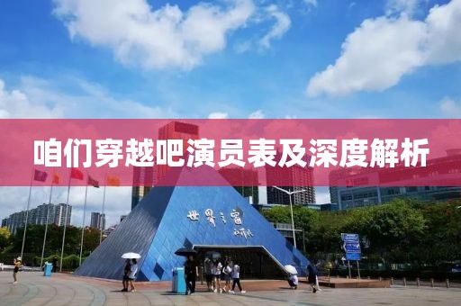 咱们穿越吧演员表及深度解析