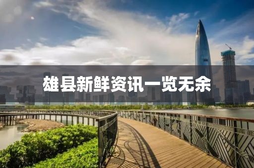 雄县新鲜资讯一览无余