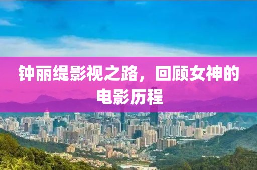 钟丽缇影视之路，回顾女神的电影历程