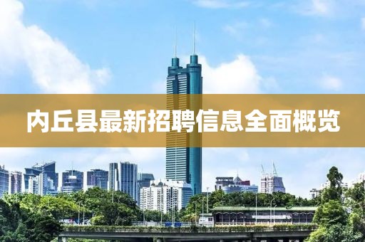 内丘县最新招聘信息全面概览