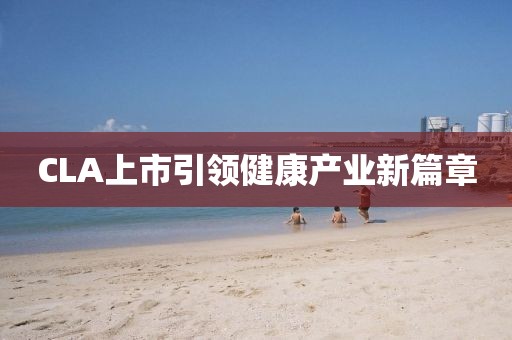 CLA上市引领健康产业新篇章