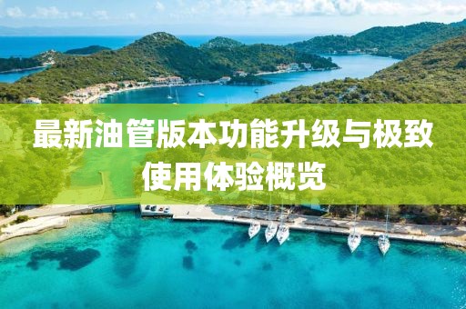 最新油管版本功能升级与极致使用体验概览