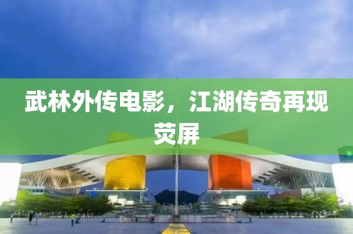 武林外传电影，江湖传奇再现荧屏