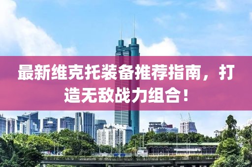 最新维克托装备推荐指南，打造无敌战力组合！