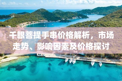 千眼菩提手串价格解析，市场走势、影响因素及价格探讨
