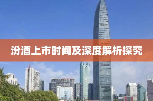 汾酒上市时间及深度解析探究