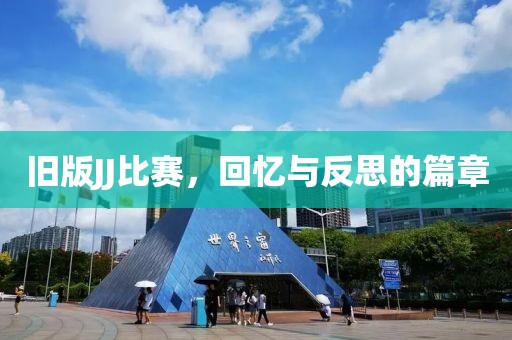 旧版JJ比赛，回忆与反思的篇章